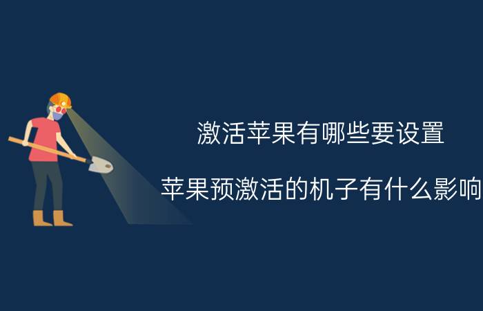 激活苹果有哪些要设置 苹果预激活的机子有什么影响？